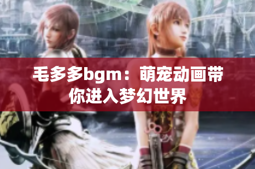 毛多多bgm：萌宠动画带你进入梦幻世界