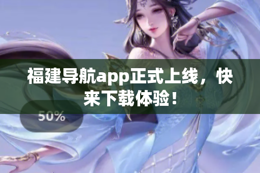福建导航app正式上线，快来下载体验！