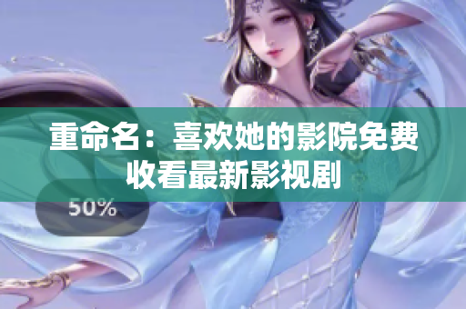 重命名：喜欢她的影院免费收看最新影视剧
