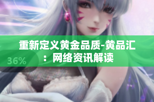 重新定义黄金品质-黄品汇：网络资讯解读