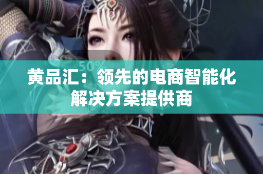 黄品汇：领先的电商智能化解决方案提供商