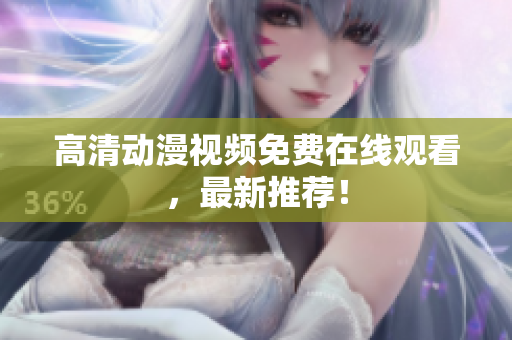高清动漫视频免费在线观看，最新推荐！