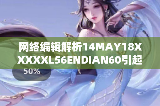 网络编辑解析14MAY18XXXXXL56ENDIAN60引起关注的事件