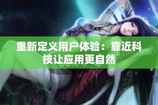 重新定义用户体验：靠近科技让应用更自然
