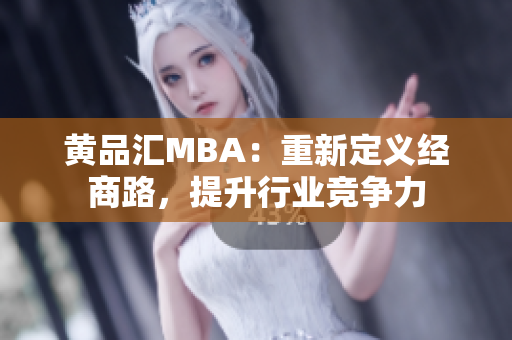 黄品汇MBA：重新定义经商路，提升行业竞争力