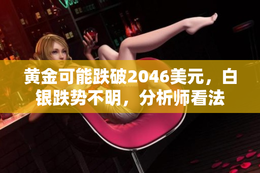 黄金可能跌破2046美元，白银跌势不明，分析师看法