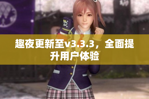 趣夜更新至v3.3.3，全面提升用户体验