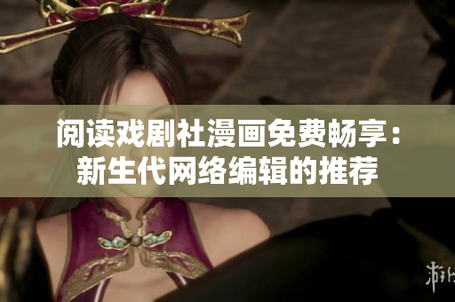 阅读戏剧社漫画免费畅享：新生代网络编辑的推荐