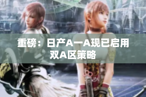 重磅：日产A一A现已启用双A区策略