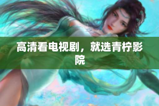 高清看电视剧，就选青柠影院
