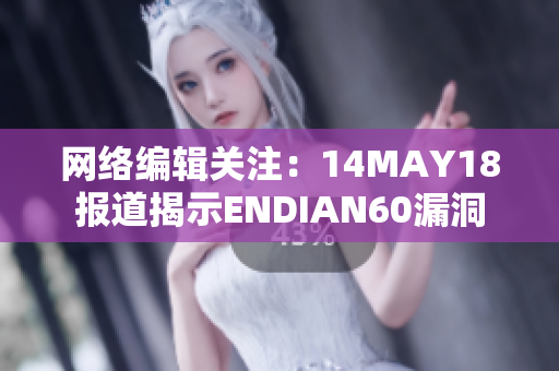 网络编辑关注：14MAY18报道揭示ENDIAN60漏洞
