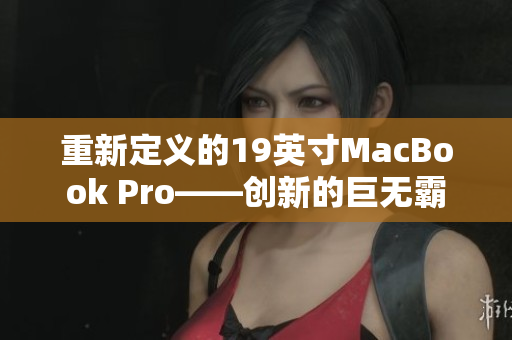 重新定义的19英寸MacBook Pro——创新的巨无霸