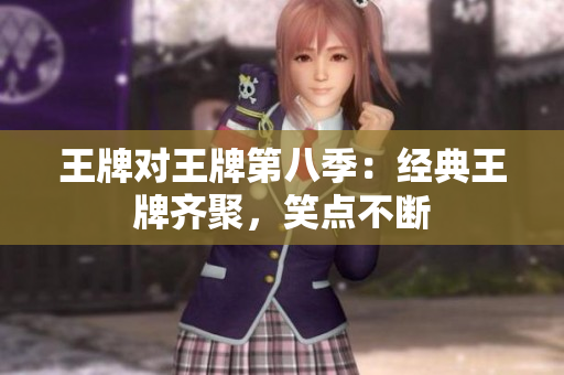 王牌对王牌第八季：经典王牌齐聚，笑点不断