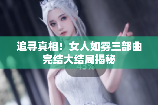 追寻真相！女人如雾三部曲完结大结局揭秘