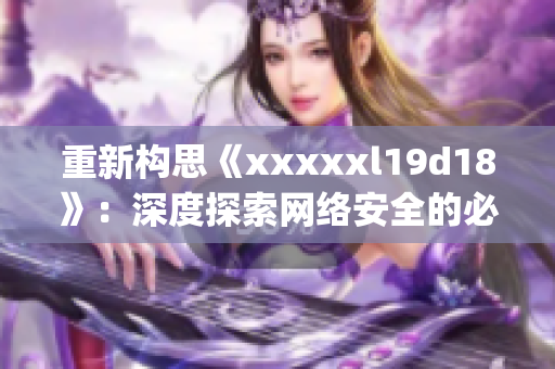 重新构思《xxxxxl19d18》：深度探索网络安全的必备工具)
