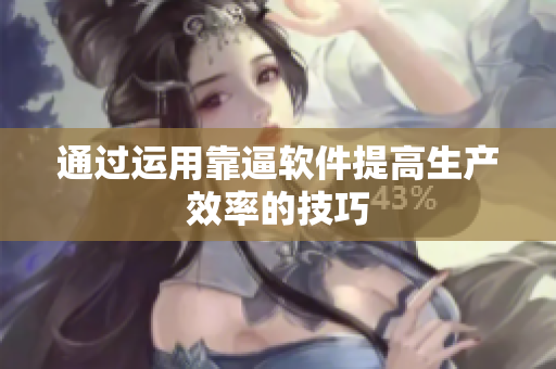 通过运用靠逼软件提高生产效率的技巧