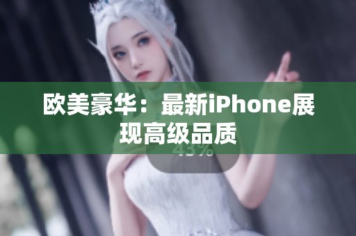欧美豪华：最新iPhone展现高级品质