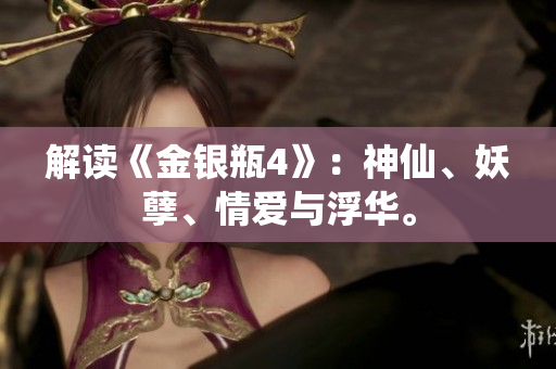 解读《金银瓶4》：神仙、妖孽、情爱与浮华。