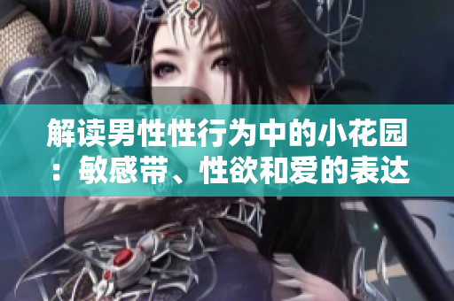 解读男性性行为中的小花园：敏感带、性欲和爱的表达