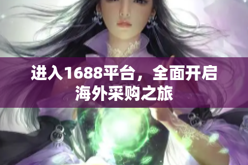 进入1688平台，全面开启海外采购之旅