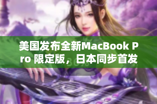 美国发布全新MacBook Pro 限定版，日本同步首发