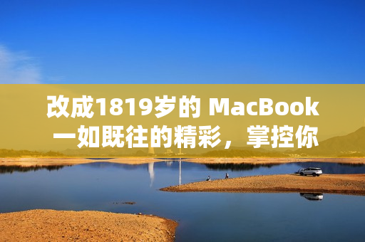 改成1819岁的 MacBook 一如既往的精彩，掌控你的未来！