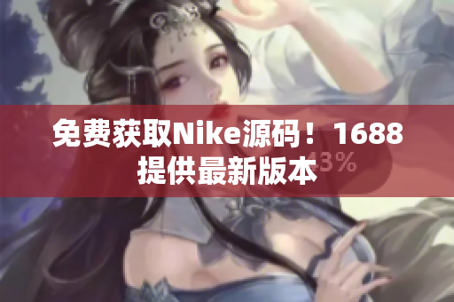 免费获取Nike源码！1688提供最新版本