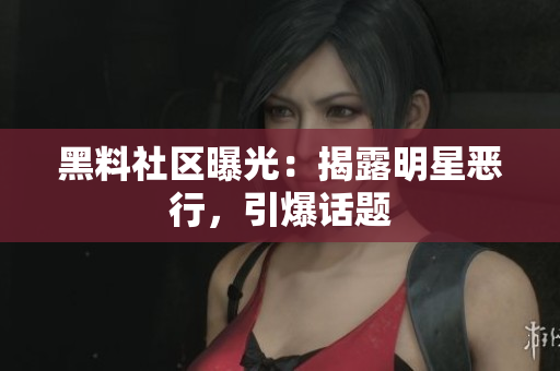 黑料社区曝光：揭露明星恶行，引爆话题