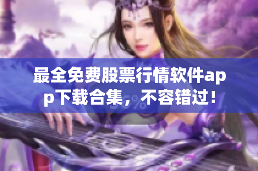 最全免费股票行情软件app下载合集，不容错过！