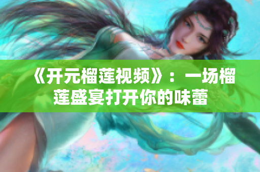《开元榴莲视频》：一场榴莲盛宴打开你的味蕾