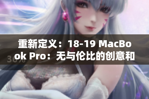 重新定义：18-19 MacBook Pro：无与伦比的创意和性能提升