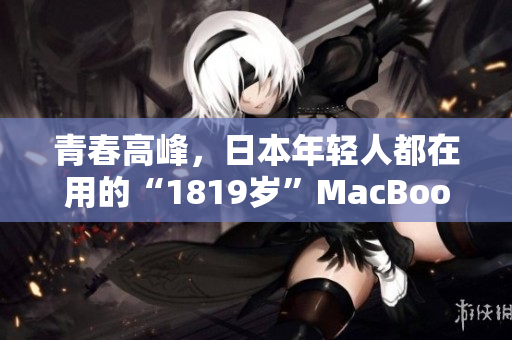 青春高峰，日本年轻人都在用的“1819岁”MacBook