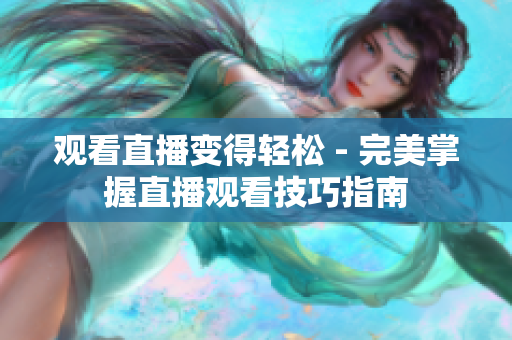 观看直播变得轻松 - 完美掌握直播观看技巧指南