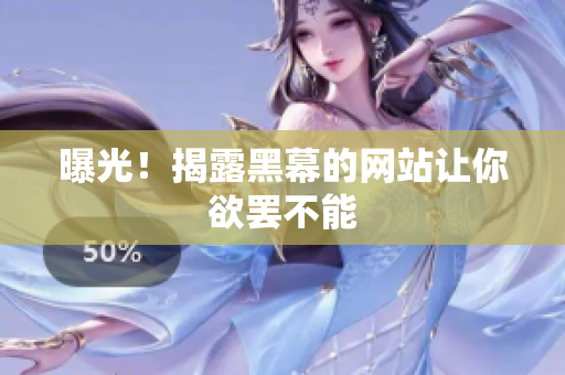 曝光！揭露黑幕的网站让你欲罢不能