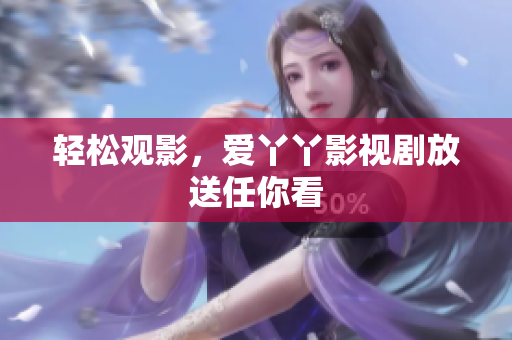 轻松观影，爱丫丫影视剧放送任你看