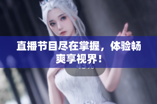 直播节目尽在掌握，体验畅爽享视界！