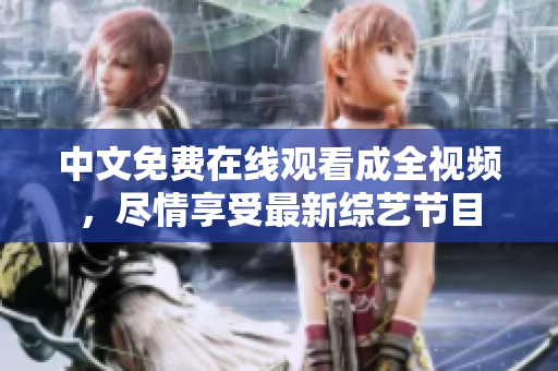 中文免费在线观看成全视频，尽情享受最新综艺节目