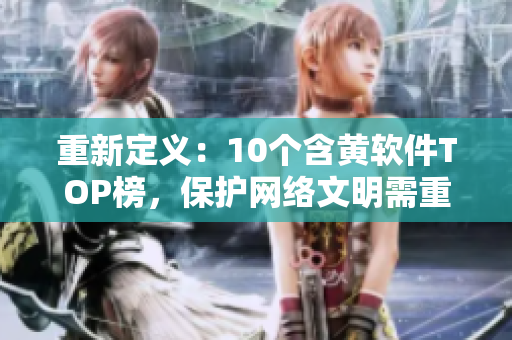 重新定义：10个含黄软件TOP榜，保护网络文明需重视