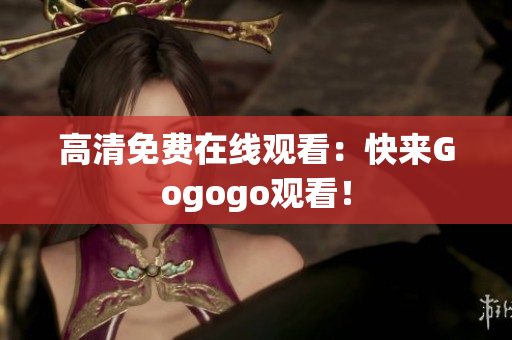 高清免费在线观看：快来Gogogo观看！
