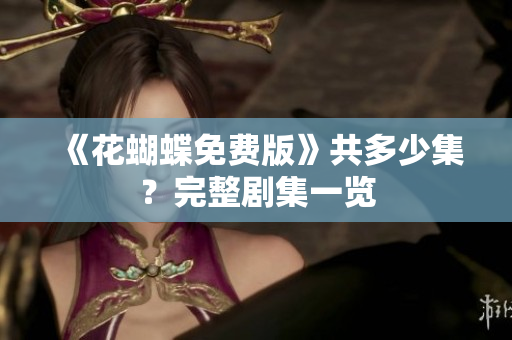 《花蝴蝶免费版》共多少集？完整剧集一览