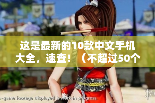 这是最新的10款中文手机大全，速查！（不超过50个字符）