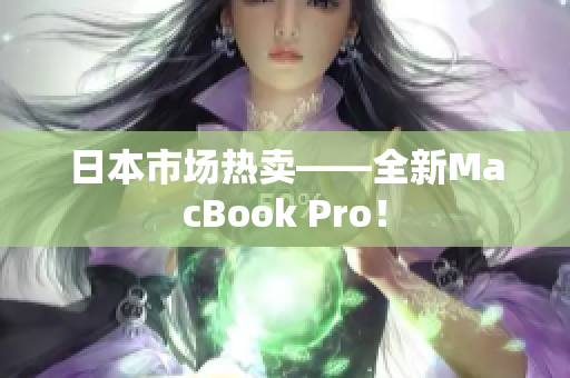 日本市场热卖——全新MacBook Pro！