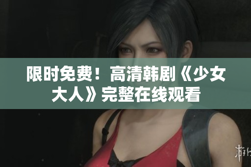 限时免费！高清韩剧《少女大人》完整在线观看