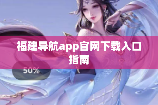 福建导航app官网下载入口指南