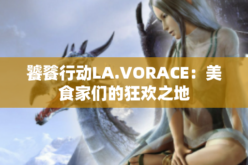 饕餮行动LA.VORACE：美食家们的狂欢之地
