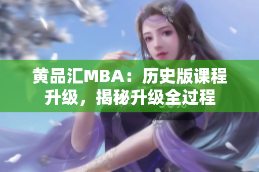 黄品汇MBA：历史版课程升级，揭秘升级全过程