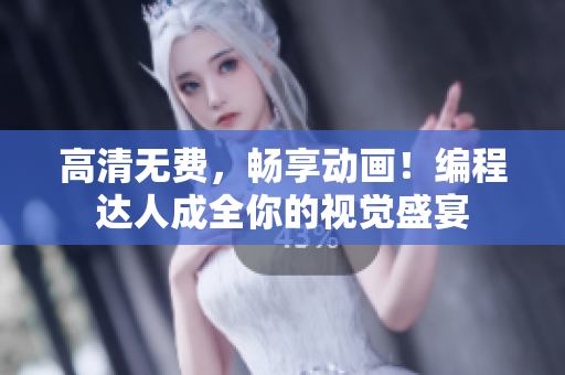 高清无费，畅享动画！编程达人成全你的视觉盛宴