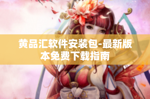 黄品汇软件安装包-最新版本免费下载指南