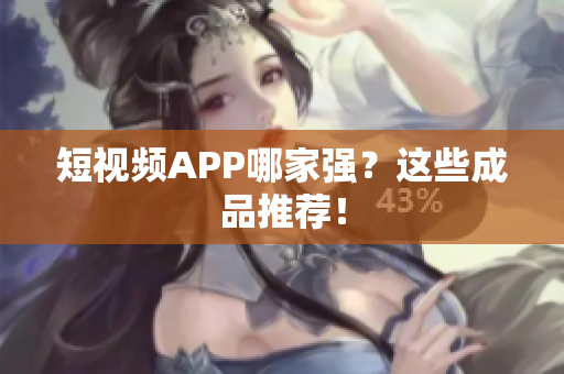 短视频APP哪家强？这些成品推荐！