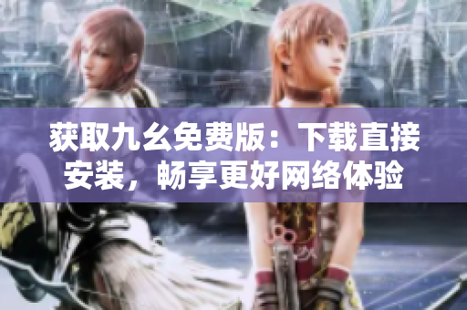 获取九幺免费版：下载直接安装，畅享更好网络体验